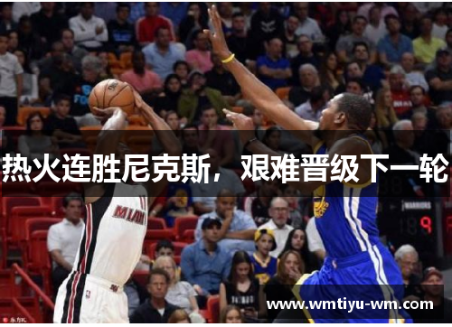 热火连胜尼克斯，艰难晋级下一轮