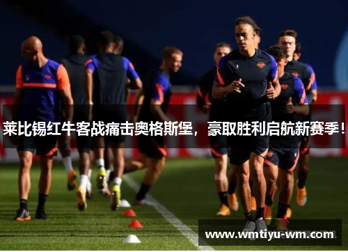 莱比锡红牛客战痛击奥格斯堡，豪取胜利启航新赛季！