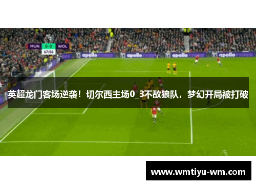 英超龙门客场逆袭！切尔西主场0_3不敌狼队，梦幻开局被打破