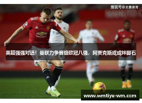 英超强强对话！曼联力争晋级欧冠八强，阿贾克斯或成绊脚石