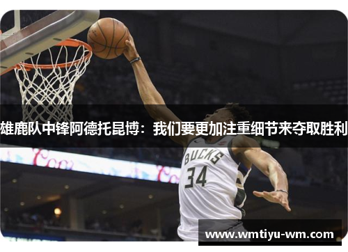 雄鹿队中锋阿德托昆博：我们要更加注重细节来夺取胜利