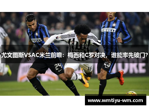 尤文图斯VSAC米兰前瞻：梅西和C罗对决，谁能率先破门？