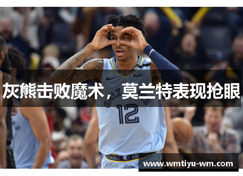 灰熊击败魔术，莫兰特表现抢眼
