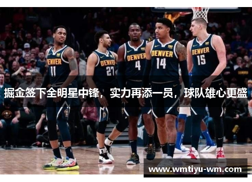 掘金签下全明星中锋，实力再添一员，球队雄心更盛