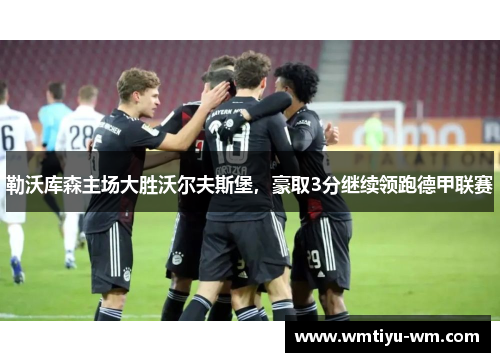 勒沃库森主场大胜沃尔夫斯堡，豪取3分继续领跑德甲联赛