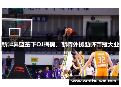 新疆男篮签下OJ梅奥，期待外援助阵夺冠大业