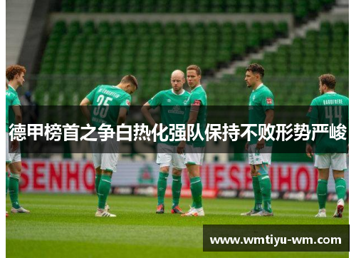 德甲榜首之争白热化强队保持不败形势严峻
