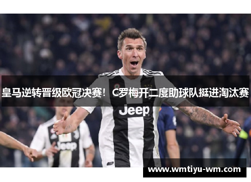 皇马逆转晋级欧冠决赛！C罗梅开二度助球队挺进淘汰赛