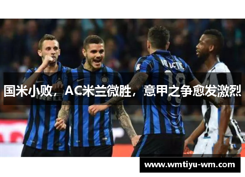 国米小败，AC米兰微胜，意甲之争愈发激烈