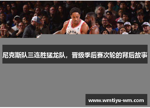 尼克斯队三连胜猛龙队，晋级季后赛次轮的背后故事