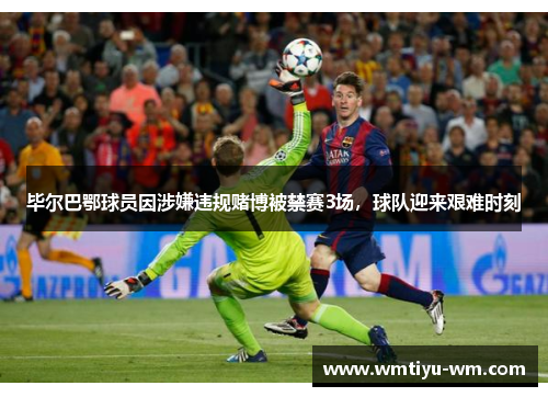 毕尔巴鄂球员因涉嫌违规赌博被禁赛3场，球队迎来艰难时刻