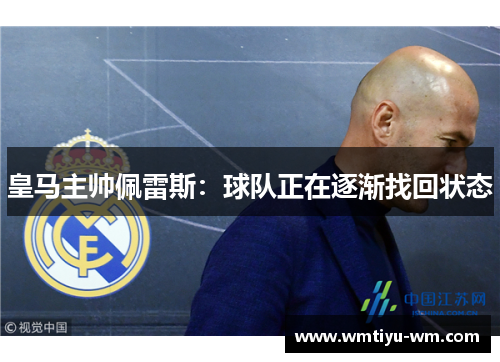 皇马主帅佩雷斯：球队正在逐渐找回状态