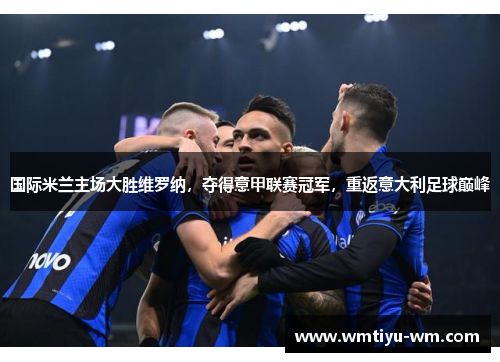 国际米兰主场大胜维罗纳，夺得意甲联赛冠军，重返意大利足球巅峰