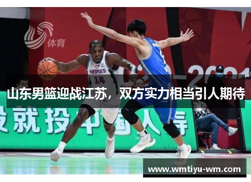 山东男篮迎战江苏，双方实力相当引人期待