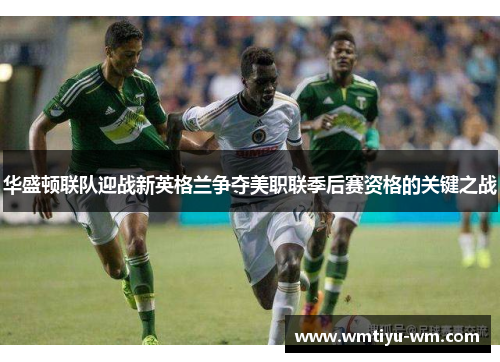 华盛顿联队迎战新英格兰争夺美职联季后赛资格的关键之战