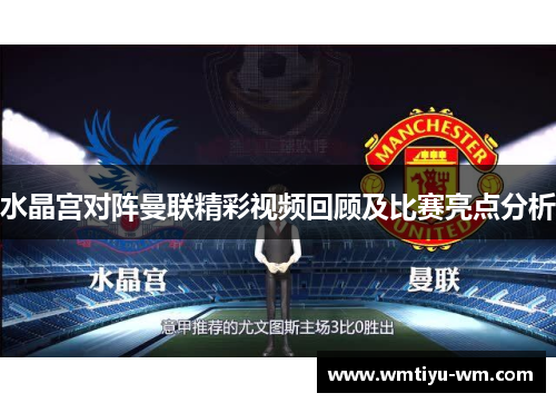 水晶宫对阵曼联精彩视频回顾及比赛亮点分析