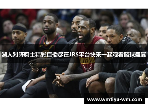 湖人对阵骑士精彩直播尽在JRS平台快来一起观看篮球盛宴