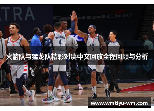 火箭队与猛龙队精彩对决中文回放全程回顾与分析