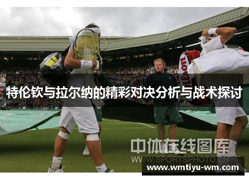 特伦钦与拉尔纳的精彩对决分析与战术探讨