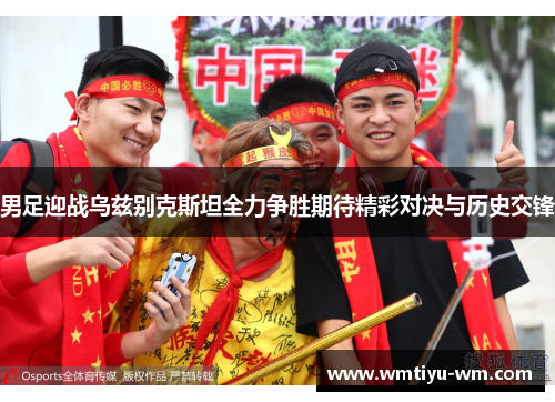 男足迎战乌兹别克斯坦全力争胜期待精彩对决与历史交锋