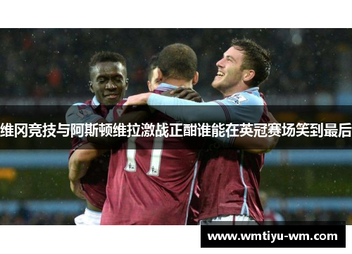 维冈竞技与阿斯顿维拉激战正酣谁能在英冠赛场笑到最后