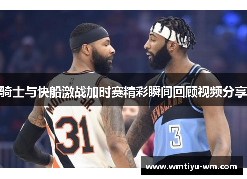 骑士与快船激战加时赛精彩瞬间回顾视频分享