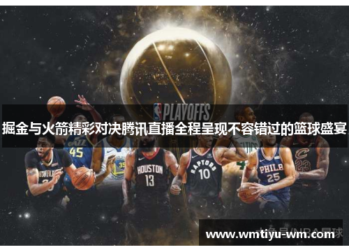 掘金与火箭精彩对决腾讯直播全程呈现不容错过的篮球盛宴
