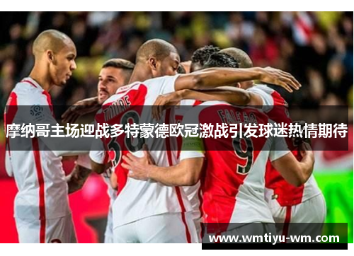 摩纳哥主场迎战多特蒙德欧冠激战引发球迷热情期待